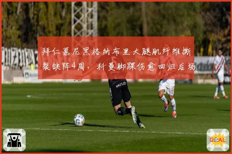 拜仁慕尼黑格纳布里大腿肌纤维撕裂缺阵4周,科曼脚踝伤愈回归后场均过人3.2次 vs 格纳布里2.1次
