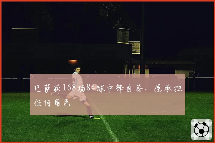 巴萨获168场84球中锋自荐,愿承担任何角色