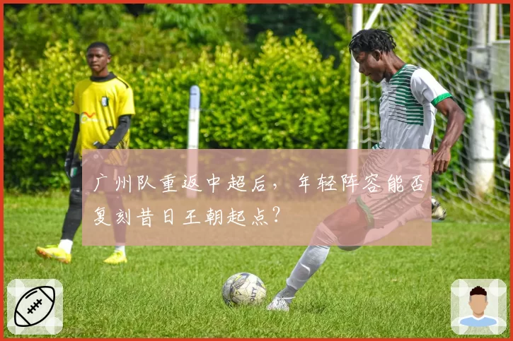 广州队重返中超后，年轻阵容能否复刻昔日王朝起点？