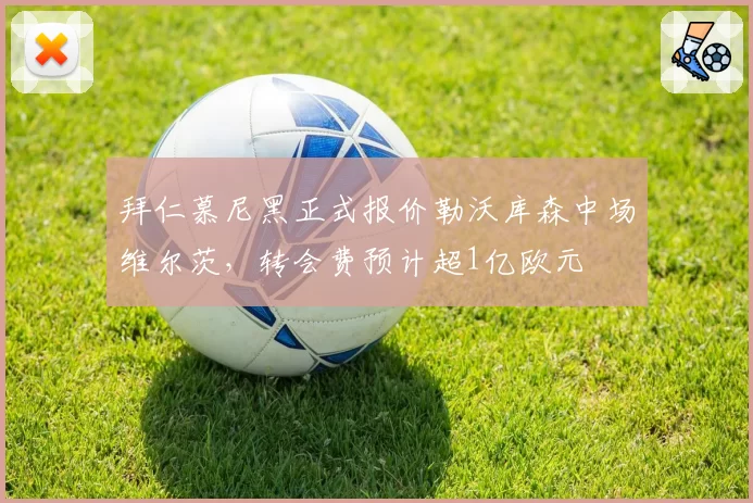 拜仁慕尼黑正式报价勒沃库森中场维尔茨,转会费预计超1亿欧元