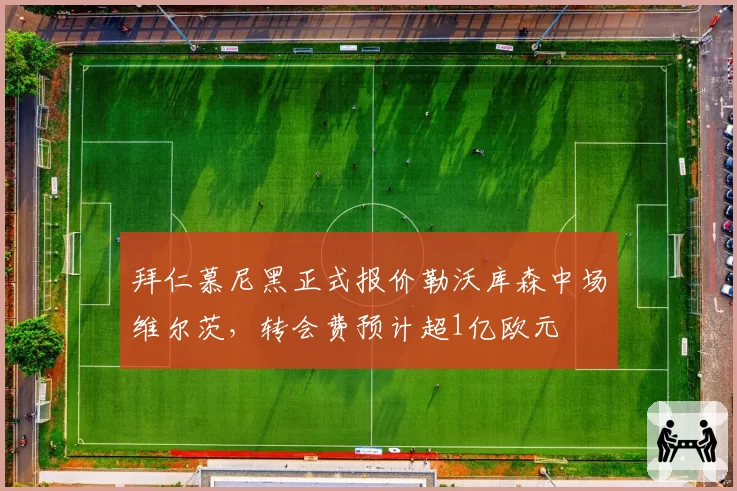 拜仁慕尼黑正式报价勒沃库森中场维尔茨,转会费预计超1亿欧元
