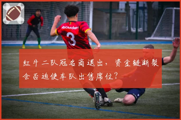 红牛二队冠名商退出，资金链断裂会否迫使车队出售席位？