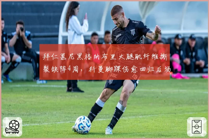 拜仁慕尼黑格纳布里大腿肌纤维撕裂缺阵4周,科曼脚踝伤愈回归后场均过人3.2次 vs 格纳布里2.1次