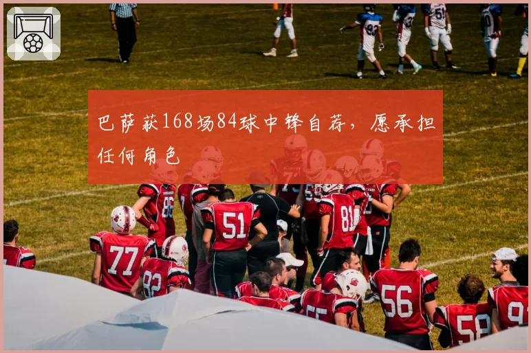 巴萨获168场84球中锋自荐,愿承担任何角色
