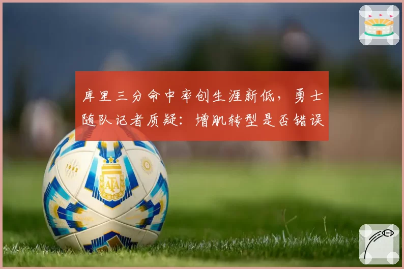 库里三分命中率创生涯新低，勇士随队记者质疑：增肌转型是否错误决策？
