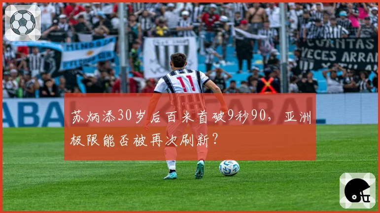 苏炳添30岁后百米首破9秒90,亚洲极限能否被再次刷新?