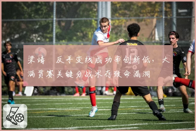 梁靖崑反手变线成功率创新低，大满贯赛关键分战术存致命漏洞