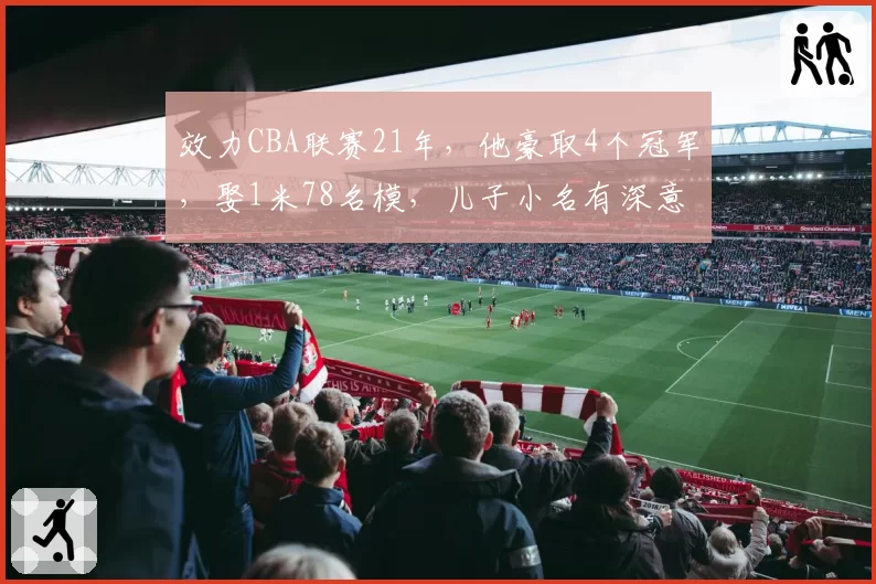 效力CBA联赛21年，他豪取4个冠军，娶1米78名模，儿子小名有深意