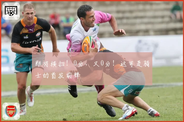 即将横扫！0分，又0分！这可是骑士的首发前锋